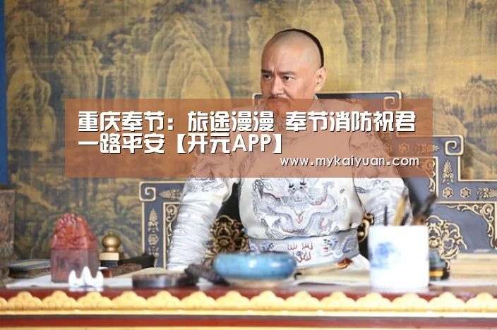 重庆奉节:旅途漫漫 奉节消防祝君一路平安【开元APP】(图1) 开元体育
