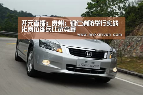开元直播:贵州:铜仁消防举行实战化岗位练兵比武竞赛(图4) 开元官方