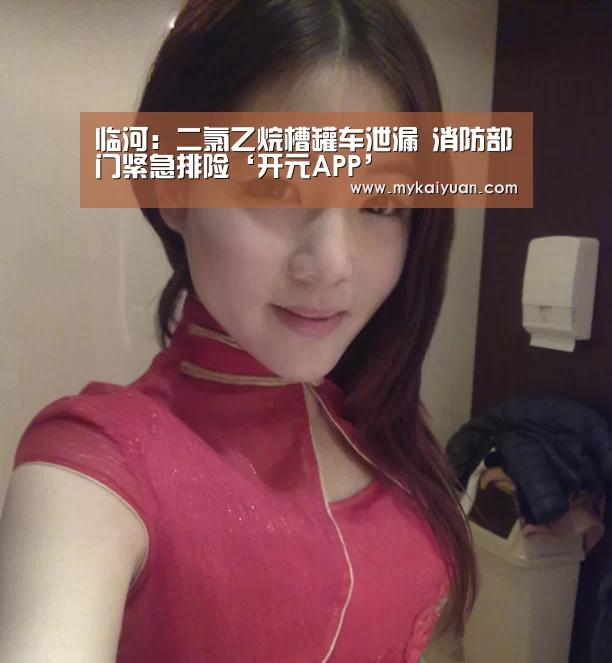 临河:二氯乙烷槽罐车泄漏 消防部门紧急排险‘开元APP’(图3) 开元直播