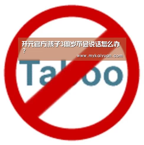开元官方|孩子3周岁不会说话怎么办?(图2) 开元直播
