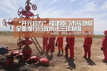 “开元官方”福建厦门市应急局全面推行行政执法三项制度(图3) 开元APP
