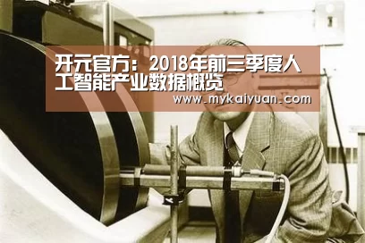 开元官方:2018年前三季度人工智能产业数据概览(图1) 开元APP