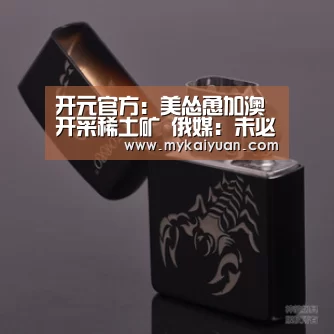 开元官方:美怂恿加澳开采稀土矿 俄媒:未必能撼动中国地位(图4) 开元官方