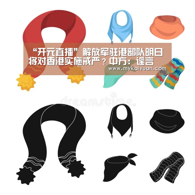 “开元直播”解放军驻港部队明日将对香港实施戒严?中方:谣言(图1) 开元APP