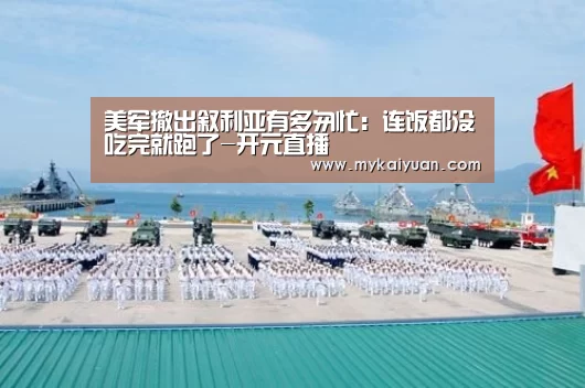 美军撤出叙利亚有多匆忙:连饭都没吃完就跑了-开元直播(图2) 开元APP